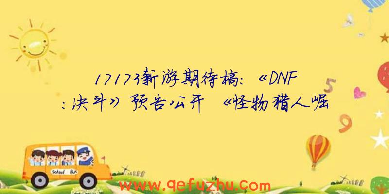 17173新游期待榜：《DNF：决斗》预告公开